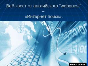 Веб-квест от английского &quot;webquest” – «Интернет поиск». 