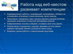 Работа над веб-квестом развивает компетенции: Информационные: работать с инфо